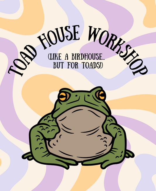 Toad House Workshop Sat. 4/27 - 12:00-2:30p